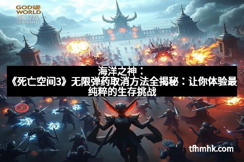 海洋之神:《死亡空间3》无限弹药取消方法全揭秘:让你体验最纯粹的生存挑战